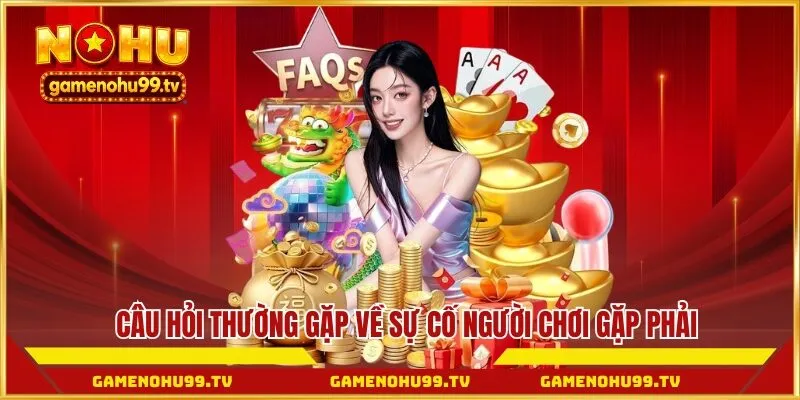 Câu hỏi thường gặp về sự cố người chơi gặp phải