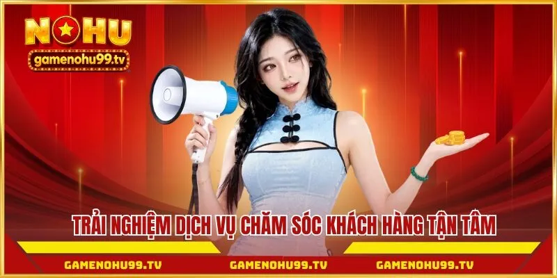 Trải nghiệm dịch vụ chăm sóc khách hàng tận tâm